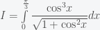 I=\int\limits_{0}^{\frac{\pi }{3}}{\dfrac{{{\cos }^{3}}x}{\sqrt{1+{{\cos }^{2}}x}}dx}