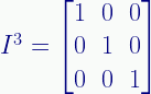 I^3=\begin{bmatrix}1&0&0\\0&1&0\\0&0&1\end{bmatrix}