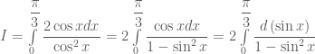 I = \int\limits_0^{\dfrac{\pi }{3}} {\dfrac{{2\cos xdx}}{{\cos ^2 x}}}  = 2\int\limits_0^{\dfrac{\pi }{3}} {\dfrac{{\cos xdx}}{{1 - \sin ^2 x}}}  =2 \int\limits_0^{\dfrac{\pi }{3}} {\dfrac{{d\left( {\sin x} \right)}}{{1 - \sin ^2 x}}} 