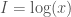 I = \log(x)