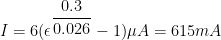 I = 6(\epsilon^{\dfrac{0.3}{0.026}}-1) \mu A = 615 mA