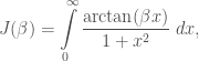 J(\beta) = \displaystyle \int\limits_{0}^{\infty}\frac{\arctan(\beta x)}{1+x^2}\;dx, 