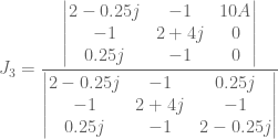 J_3 = \dfrac{\begin{vmatrix} 2-0.25j & -1 & 10A \\ -1 & 2+4j & 0 \\ 0.25j & -1 & 0 \end{vmatrix}}{\begin{vmatrix} 2-0.25j & -1 & 0.25j \\ -1 & 2+4j & -1 \\ 0.25j & -1 & 2-0.25j \end{vmatrix}}