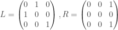 L = \begin{pmatrix}0&1&0\cr 1&0&0\cr 0&0&1\end{pmatrix}, R = \begin{pmatrix}0&0&1\cr 0&0&0\cr 0&0&1\end{pmatrix}