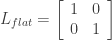 L_{flat} = \left[ \begin{array}{cc} 1&0 \\ 0&1\end{array} \right]