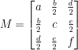 M=\begin{bmatrix}  a&\frac{b}{2}&\frac{d}{2}\\[0.3em]  \frac{b}{2}&c&\frac{e}{2}\\[0.3em]  \frac{d}{2}&\frac{e}{2}&f  \end{bmatrix}