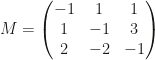 M=\begin{pmatrix}-1&1&1\\1&-1&3\\2&-2&-1\end{pmatrix}