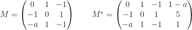 M=\begin{pmatrix}0&1&-1\\-1&0&1\\-a&1&-1\end{pmatrix}\qquad M^*=\begin{pmatrix}0&1&-1&1-a\\-1&0&1&5\\-a&1&-1&1\end{pmatrix}