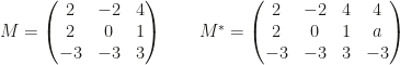 M=\begin{pmatrix}2&-2&4\\2&0&1\\-3&-3&3\end{pmatrix}\qquad M^*=\begin{pmatrix}2&-2&4&4\\2&0&1&a\\-3&-3&3&-3\end{pmatrix}