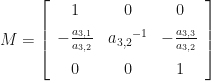 M=\left[\begin{array}{ccc} 1 & 0 & 0\\ \noalign{\medskip}-{\frac{a_{{3,1}}}{a_{{3,2}}}} & {a_{{3,2}}}^{-1} & -{\frac{a_{{3,3}}}{a_{{3,2}}}}\\ \noalign{\medskip}0 & 0 & 1 \end{array}\right] 
