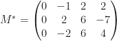 M^*=\begin{pmatrix}0&-1&2&2\\0&2&6&-7\\0&-2&6&4\end{pmatrix}