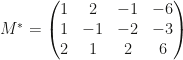 M^*=\begin{pmatrix}1&2&-1&-6\\1&-1&-2&-3\\2&1&2&6\end{pmatrix}