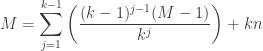 M = \displaystyle\sum_{j=1}^{k-1} \left(\displaystyle\frac{(k-1)^{j-1} (M-1)}{k^j}\right) + kn