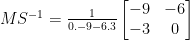 MS^{-1} = \frac {1}{0.-9 - 6.3} \begin {bmatrix}-9 & -6 \\ -3 & 0 \end {bmatrix}