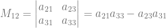M_{12} = \begin{vmatrix} a_{21} & a_{23}\\ a_{31} & a_{33} \end{vmatrix} = a_{21}a_{33}-a_{23}a_{31}