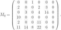 M_0=\left(\begin{array}{cccccc} 0 & 0 & 1 & 0 & 0 & 0 \\ 2 & 0 & 0 & 2 & 3 & 0 \\ 0 & 3 & 0 & 4 & 14 & 0 \\ 10 & 0 & 0 & 0 & 0 & 0 \\ 2 & 0 & 0 & 11 & 0 & 0 \\ 11 & 14 & 8 & 22 & 6 & 0 \\ \end{array}\right) . 