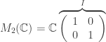 M_2(\mathbb{C})=\mathbb{C} \overbrace{ \left( \begin{array}{cc} 1 & 0 \\ 0 & 1 \end{array} \right) }^I 