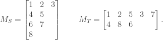 M_S = \left[\begin{matrix} 1 & 2 & 3 \\ 4 & 5 \\6 & 7 \\8 \end{matrix}\right] \qquad M_T = \left[\begin{matrix} 1 & 2 & 5 & 3 & 7\\ 4 & 8 & 6\end{matrix}\right].