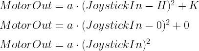 MotorOut=a\cdot (JoystickIn - H)^2+K\\*~\\*MotorOut=a\cdot (JoystickIn - 0)^2+0\\*~\\*MotorOut=a\cdot (JoystickIn)^2