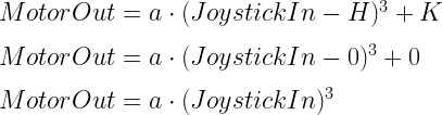 MotorOut=a\cdot (JoystickIn - H)^3+K\\*~\\*MotorOut=a\cdot (JoystickIn - 0)^3+0\\*~\\*MotorOut=a\cdot (JoystickIn)^3