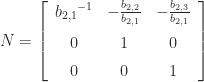 N  =  \left[\begin{array}{ccc} {b_{{2,1}}}^{-1} & -{\frac{b_{{2,2}}}{b_{{2,1}}}} & -{\frac{b_{{2,3}}}{b_{{2,1}}}}\\ \noalign{\medskip}0 & 1 & 0\\ \noalign{\medskip}0 & 0 & 1 \end{array}\right] 