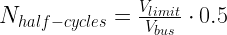 N_{half-cycles} = \frac{V_{limit}}{V_{bus}}\cdot 0.5