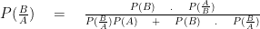 P(\frac { B }{ A } )\quad =\quad \frac { P(B)\quad .\quad P(\frac { A }{ B } ) }{ P(\frac { B }{ A } )P(A)\quad +\quad P(B)\quad .\quad P(\frac { B }{ A } ) } 