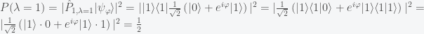 P(\lambda=1)=|\hat{P}_{1,\lambda=1}\lvert\psi_\varphi\rangle|^2=|\lvert1\rangle\langle1\rvert\frac{1}{\sqrt{2}}\left( \lvert0\rangle + e^{i\varphi}\lvert1\rangle \right)|^2=|\frac{1}{\sqrt{2}}\left( \lvert1\rangle\langle1\rvert0\rangle + e^{i\varphi}\lvert1\rangle\langle1\rvert1\rangle \right)|^2=|\frac{1}{\sqrt{2}}\left( \lvert1\rangle\cdot0 + e^{i\varphi}\lvert1\rangle\cdot1 \right)|^2=\frac{1}{2}