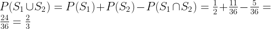 P( S_1 \cup S_2 ) = P(S_1)  +  P(S_2) -  P( S_1 \cap S_2 ) =  \frac {1}{2} +  \frac {11}{36} - \frac{5}{36} =  \frac{24}{36} = \frac{2}{3}