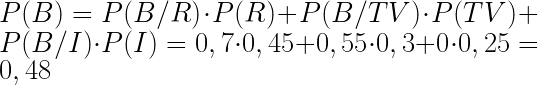 P(B) = P( B / R ) \cdot P(R)   + P(B / TV) \cdot P(TV) + P(B / I) \cdot P(I) = 0,7  \cdot 0,45 + 0,55   \cdot 0,3 + 0 \cdot 0,25=0,48  