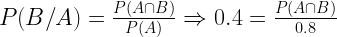 P(B/A)=frac { P(Acap B) }{ P(A) } Rightarrow 0.4=frac { P(Acap B) }{ 0.8 } 