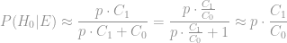 P(H_0|E)\approx \dfrac{p\cdot C_1}{p\cdot C_1 + C_0} = \dfrac{p\cdot\frac{C_1}{C_0}}{p\cdot\frac{C_1}{C_0}+1}\approx p\cdot\dfrac{C_1}{C_0}