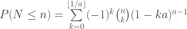 P(N \leq n)=\sum\limits_{k=0}^{\lfloor 1/a \rfloor} (-1)^k {n \choose k}(1-k a)^{n-1} 