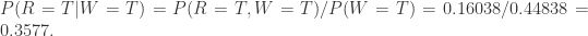 P(R=T|W=T)=P(R=T,W=T)/P(W=T)=0.16038/0.44838=0.3577.