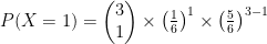 P(X = 1) = \begin{pmatrix} 3\\ 1 \end{pmatrix} \times \left(\frac{1}{6}\right)^1 \times \left(\frac{5}{6}\right)^{3-1} 