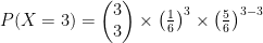 P(X = 3) = \begin{pmatrix} 3\\ 3 \end{pmatrix} \times \left(\frac{1}{6}\right)^3 \times \left(\frac{5}{6}\right)^{3-3} 