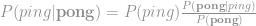 P(ping|\textbf{pong}) = P(ping ) \frac{P(\textbf{pong} |ping)}{P(\textbf{pong})} 