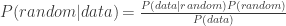 P(random|data) = \frac{P(data | random)P(random)}{P(data)}