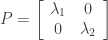 P=\left[\begin{array}{cc}\lambda_{1} & 0\\ 0 & \lambda_{2}\end{array}\right]