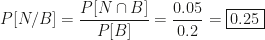 P[N/B]=\dfrac{P[N\cap B]}{P[B]}=\dfrac{0.05}{0.2}=\boxed{0.25}