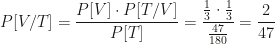 P[V/T]=\dfrac{P[V]\cdot P[T/V]}{P[T]}=\dfrac{\frac13\cdot\frac13}{\frac{47}{180}}=\dfrac2{47}