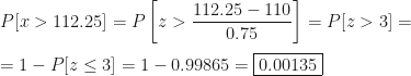 P[x>112.25]=P\left[z>\dfrac{112.25-110}{0.75}\right]=P[z>3]=\\\\=1-P[z\leq3]=1-0.99865=\boxed{0.00135}