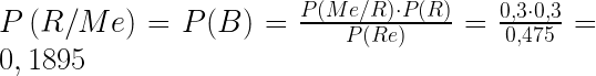 P\left( R / Me \right)  =  P(B) = \frac{P(Me / R) \cdot P(R)}{P(Re)} =\frac{0,3 \cdot 0,3}{0,475} = 0,1895  