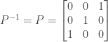 P^{-1} = P = \begin{bmatrix} 0&0&1 \\ 0&1&0 \\ 1&0&0 \end{bmatrix}