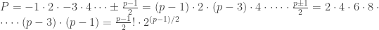 P = -1\cdot 2 \cdot -3 \cdot 4 \dots \pm\frac{p-1}{2} = (p-1) \cdot 2 \cdot (p-3) \cdot 4 \cdot \dots \cdot \frac{p \pm 1}{2} = 2 \cdot 4 \cdot 6 \cdot 8 \cdot \dots \cdot (p-3) \cdot (p-1) =\frac{p-1}{2}! \cdot 2^{(p-1)/2}