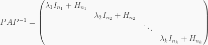 PAP^{-1}=\begin{pmatrix}\lambda_1 I_{n_1}+ H_{n_1} &  &  &  \\  & \lambda_2 I_{n_2}+ H_{n_2} &  &  \\ & & \ddots \\  &  & & \lambda_k I_{n_k}+H_{n_k} \end{pmatrix}