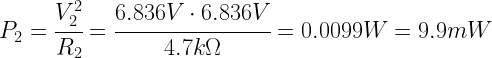 P_{2} = \cfrac{V_{2}^2}{R_{2}} = \cfrac{6.836V \cdot 6.836V}{4.7k \Omega} = 0.0099W = 9.9mW