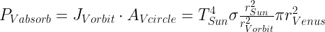 P_{Vabsorb}=J_{Vorbit}\cdot A_{Vcircle}=T_{Sun}^4\sigma\frac{r_{Sun}^2}{r_{Vorbit}^2}\pi r_{Venus}^2