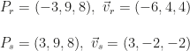 P_r=(-3,9,8),~\vec v_r=(-6,4,4)\\\\P_s=(3,9,8),~\vec v_s=(3,-2,-2)