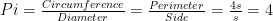 Pi = \frac{Circumference}{Diameter} = \frac{Perimeter}{Side} = \frac{4s}{s}=4